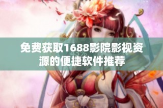 免费获取1688影院影视资源的便捷软件推荐