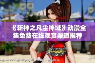 《斩神之凡尘神域》动漫全集免费在线观赏渠道推荐
