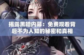 揭露黑暗内幕：免费观看背后不为人知的秘密和真相