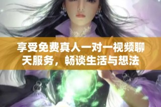 享受免费真人一对一视频聊天服务，畅谈生活与想法