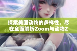 探索美国动物的多样性，尽在全面解析Zoom与动物Zoom合集