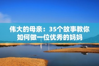 伟大的母亲：35个故事教你如何做一位优秀的妈妈