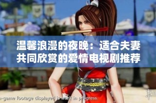 温馨浪漫的夜晚：适合夫妻共同欣赏的爱情电视剧推荐