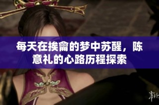 每天在挨龠的梦中苏醒，陈意礼的心路历程探索
