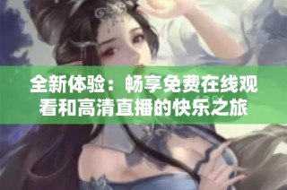 全新体验：畅享免费在线观看和高清直播的快乐之旅
