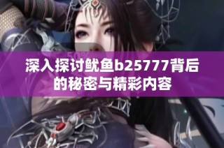 深入探讨鱿鱼b25777背后的秘密与精彩内容