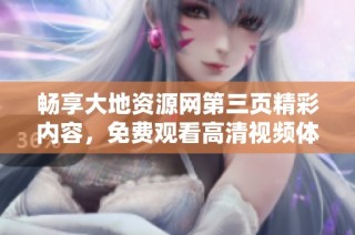 畅享大地资源网第三页精彩内容，免费观看高清视频体验