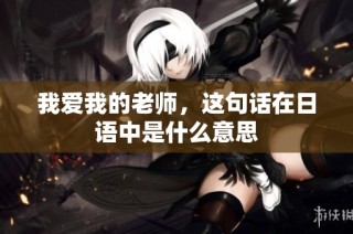 我爱我的老师，这句话在日语中是什么意思