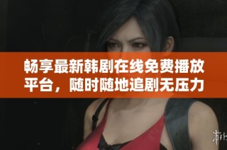 畅享最新韩剧在线免费播放平台，随时随地追剧无压力