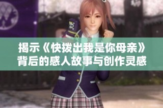 揭示《快拨出我是你母亲》背后的感人故事与创作灵感解析