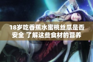 18岁吃香蕉水蜜桃丝瓜是否安全 了解这些食材的营养与适宜人群