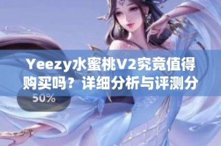 Yeezy水蜜桃V2究竟值得购买吗？详细分析与评测分享
