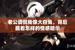 老公调侃我像大白兔，背后藏着怎样的情感暗示