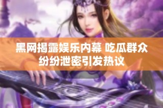 黑网揭露娱乐内幕 吃瓜群众纷纷泄密引发热议