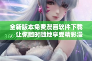 全新版本免费漫画软件下载，让你随时随地享受精彩漫画体验