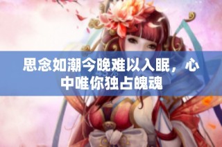 思念如潮今晚难以入眠，心中唯你独占魄魂