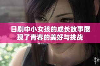 日剧中小女孩的成长故事展现了青春的美好与挑战