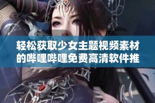 轻松获取少女主题视频素材的哔哩哔哩免费高清软件推荐