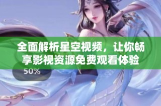 全面解析星空视频，让你畅享影视资源免费观看体验