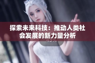 探索未来科技：推动人类社会发展的新力量分析