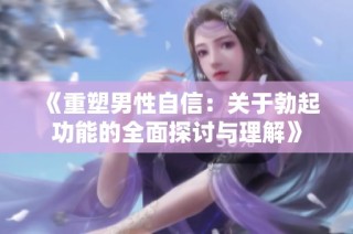 《重塑男性自信：关于勃起功能的全面探讨与理解》