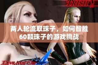 两人轮流取珠子，如何智胜60颗珠子的游戏挑战
