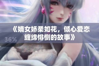 《嫡女娇柔如花，倾心爱恋缠绵悱恻的故事》