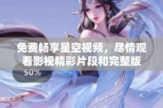 免费畅享星空视频，尽情观看影视精彩片段和完整版