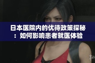 日本医院内的优待政策探秘：如何影响患者就医体验