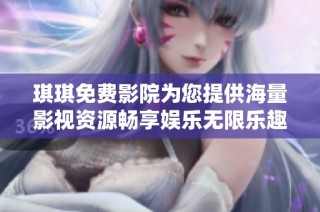 琪琪免费影院为您提供海量影视资源畅享娱乐无限乐趣