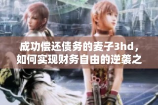 成功偿还债务的麦子3hd，如何实现财务自由的逆袭之路