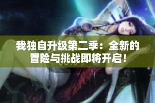 我独自升级第二季：全新的冒险与挑战即将开启！