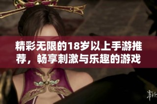 精彩无限的18岁以上手游推荐，畅享刺激与乐趣的游戏世界