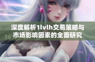 深度解析1lvlh交易策略与市场影响因素的全面研究