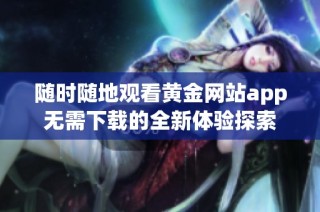 随时随地观看黄金网站app无需下载的全新体验探索
