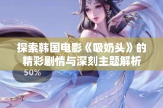 探索韩国电影《吸奶头》的精彩剧情与深刻主题解析
