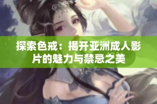 探索色戒：揭开亚洲成人影片的魅力与禁忌之美
