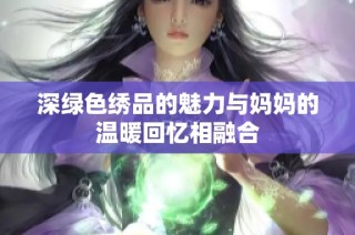 深绿色绣品的魅力与妈妈的温暖回忆相融合