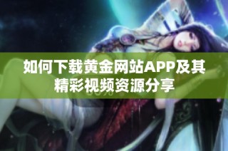 如何下载黄金网站APP及其精彩视频资源分享