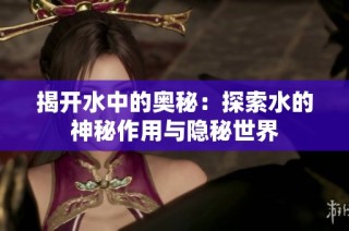 揭开水中的奥秘：探索水的神秘作用与隐秘世界