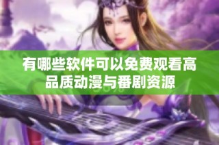 有哪些软件可以免费观看高品质动漫与番剧资源