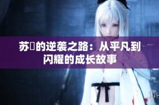 苏玥的逆袭之路：从平凡到闪耀的成长故事