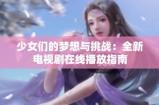 少女们的梦想与挑战：全新电视剧在线播放指南
