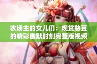 农场主的女儿们：观赏憨豆的精彩幽默时刻完整版视频上线