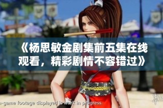 《杨思敏金剧集前五集在线观看，精彩剧情不容错过》