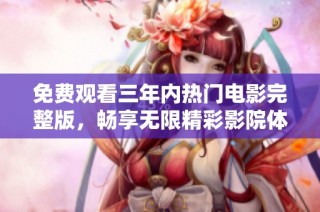 免费观看三年内热门电影完整版，畅享无限精彩影院体验