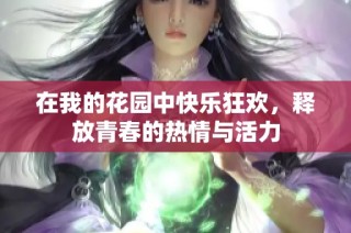 在我的花园中快乐狂欢，释放青春的热情与活力