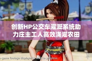 创新HP公交车灌溉系统助力庄主工人高效浇灌农田
