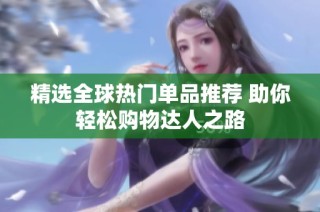 精选全球热门单品推荐 助你轻松购物达人之路
