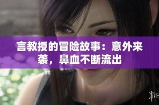 言教授的冒险故事：意外来袭，鼻血不断流出